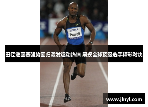田径巡回赛强势回归激发运动热情 展现全球顶级选手精彩对决