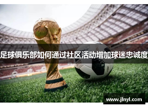 足球俱乐部如何通过社区活动增加球迷忠诚度