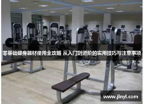 零基础健身器材使用全攻略 从入门到进阶的实用技巧与注意事项